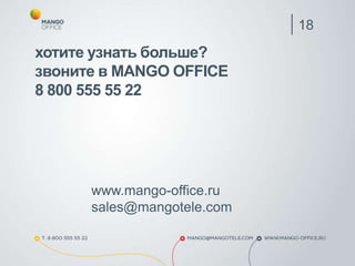 18
хотите узнать больше?
звоните в MANGO OFFICE
8 800 555 55 22
www.mango-office.ru
sales@mangotele.com
 