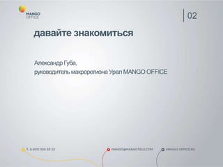 Александр Губа,
руководитель макрорегиона Урал MANGO OFFICE
02
давайте знакомиться
 
