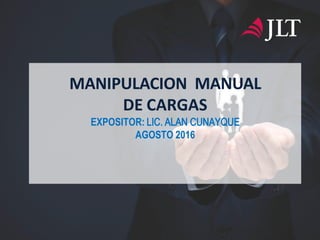 MANIPULACION MANUAL
DE CARGAS
EXPOSITOR: LIC. ALAN CUNAYQUE
AGOSTO 2016
 