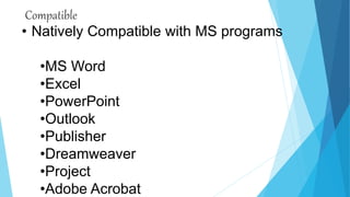 Compatible
• Natively Compatible with MS programs
•MS Word
•Excel
•PowerPoint
•Outlook
•Publisher
•Dreamweaver
•Project
•Adobe Acrobat
 