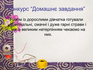 Конкурс “Домашнє завдання”
Разом із дорослими дівчатка готували
оригінальні, смачні і дуже гарні страви і
ми із великим нетерпінням чекаємо на
них.
 