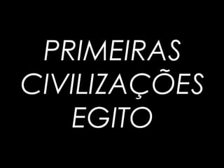 PRIMEIRAS
CIVILIZAÇÕES
EGITO
 