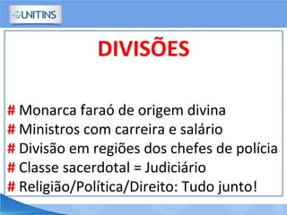 DIVISÕES
# Monarca faraó de origem divina
# Ministros com carreira e salário
# Divisão em regiões dos chefes de polícia
# Classe sacerdotal = Judiciário
# Religião/Política/Direito: Tudo junto!
 