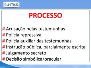 PROCESSO
# Acusação pelas testemunhas
# Polícia repressiva
# Polícia auxiliar das testemunhas
# Instrução pública, parcialmente escrita
# Julgamento secreto
# Decisão simbólica/oracular
 