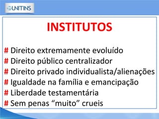 INSTITUTOS
# Direito extremamente evoluído
# Direito público centralizador
# Direito privado individualista/alienações
# Igualdade na família e emancipação
# Liberdade testamentária
# Sem penas “muito” crueis
 