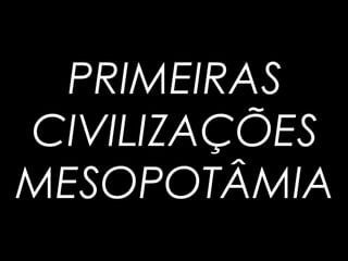 PRIMEIRAS
CIVILIZAÇÕES
MESOPOTÂMIA
 