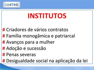 INSTITUTOS
# Criadores de vários contratos
# Família monogâmica e patriarcal
# Avanços para a mulher
# Adoção e sucessão
# Penas severas
# Desigualdade social na aplicação da lei
 