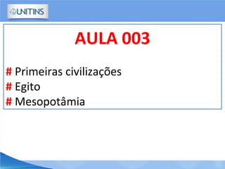 AULA 003
# Primeiras civilizações
# Egito
# Mesopotâmia
 