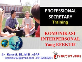 KOMUNIKASI
INTERPERSONAL
Yang EFEKTIF
PROFESSIONAL
SECRETARY
Training
By : Kanaidi, SE., M.Si , cSAP
kanaidi963@gmail.com ..08122353284
 