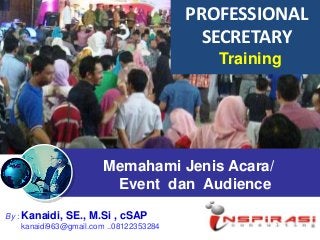 Memahami Jenis Acara/
Event dan Audience
By : Kanaidi, SE., M.Si , cSAP
kanaidi963@gmail.com ..08122353284
PROFESSIONAL
SECRETARY
Training
 