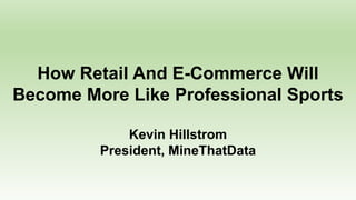 How Retail And E-Commerce Will
Become More Like Professional Sports
Kevin Hillstrom
President, MineThatData
 