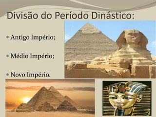 Divisão do Período Dinástico:
 Antigo Império;
 Médio Império;
 Novo Império.
 