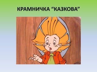КРАМНИЧКА “КАЗКОВА”
 
