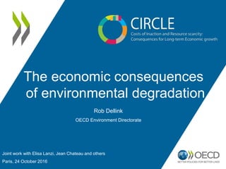 The economic consequences
of environmental degradation
Joint work with Elisa Lanzi, Jean Chateau and others
Paris, 24 October 2016
Rob Dellink
OECD Environment Directorate
 