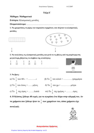 Irene87
Αυτό που λέει η Φωτεινή είναι σωστό γιατί :
1 ώρα = 60 λεπτά
60 λεπτά : 4 = 15 λεπτά (15 + 15 + 15 +15 = 60)
Ένα τέταρτο, δηλαδή, το ένα από τα τέσσερα, είναι ίσο με 15 λεπτά.
Χρωμάτισε το ένα τέταρτο (ή αλλιώς το ένα από τα τέσσερα).
Ερώτηση
Πόσα μερίδια έχει ένα ολόκληρο σχήμα που είναι χωρισμένο στα δύο;
Δηλαδή, αν χωρίσουμε
την ώρα, που έχει 60
λεπτά, στα τέσσερα, θα
πάρουμε τέσσερα τέταρτα,
που το καθένα διαρκεί 15
λεπτά!!!
Ας προσπαθήσουμε
να απαριθμήσουμε
τα τέταρτα που έχει
το τετράγωνο!
Δηλαδή, ένα
ολόκληρο σχήμα,
που είναι
χωρισμένο σε
τέσσερα μέρη,
αποτελείται από
τέσσερα μερίδια,
που τα λέμε
τέταρτα.
 