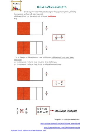 Πώς κατασκευάζω ισοδύναμα
κλάσματα;
2. Διαιρώντας τους δυο όρους του κλάσματος
με τον ίδιο αριθμό
Π.χ. 20 = 20:5 = 4
45 45:5 9
• Απλοποίηση ενός κλάσματος λέγεται η
εύρεση ενός ισοδύναμου κλάσματος με
μικρότερους όρους. Αυτό γίνεται διαιρώντας
τους δυο όρους του αρχικού κλάσματος με
τον ίδιο αριθμό.
Γιάννης Φερεντίνος
 