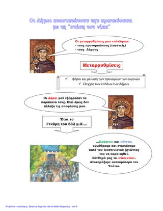 Οι µεταρρυθµίσεις µου ενόχλησαν:
- τους προνοµιούχους (ευγενείς)
- τους ∆ήµους
Μεταρρυθµίσεις
φόροι και μείωση των προνομίων των ευγενών
έλεγχος των εσόδων των Δήμων
Οι ∆ήµοι µού εξέφρασαν τα
παράπονά τους. Εγώ όµως δεν
άλλαξα τις αποφάσεις µου.
Έτσι το
Γενάρη του 532 µ.Χ….
…Πράσινοι και Βένετοι
ενωθήκαµε και στασιάσαµε
κατά του Ιουστινιανού ζητώντας
του να παραιτηθεί.
Σύνθηµά µας το «νίκα-νίκα».
Ανακηρύξαµε αυτοκράτορα τον
Υπάτιο.
 