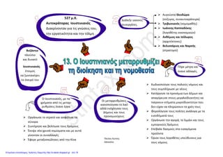 Μάθημα : 13ο
Ο ΙΟΥΣΤΙΝΙΑΝΟΣ ΜΕΤΑΡΡΥΘΜΙΖΕΙ ΤΗ ΔΙΟΙΚΗΣΗ ΚΑΙ ΤΗ ΝΟΜΟΘΕΣΙΑ
Η αυτοκρατορία τον 6ο
αιώνα αντιμετωπίζει πολλά προβλήματα :
α) Οι Οστρογότθοι , οι Γότθοι και οι Βάνδαλοι κάνουν επιδρομές και λεηλατούν την
αυτοκρατορία στα δυτικά της σύνορα. β) Υπάρχουν σοβαρότατα προβλήματα διοίκησης στο εσωτερικό του
βυζαντινού κράτους. γ) Οι δικαστές δυσκολεύονται να αποδώσουν δικαιοσύνη και οι γαιοκτήμονες έχουν αποκτήσει
μεγάλη δύναμη.
Ο Ιουστινιανός με τη βοήθεια των συνεργατών του έκανε αλλαγές στη νομοθεσία και τη διοίκηση
Τα αποτελέσματα των σκληρών αλλά δίκαιων μεταρρυθμίσεων ήταν :
 Τα πολλά και σπουδαία έργα** που έκαναν οι Ανθέμιος και Ισίδωρος με τα άφθονα χρήματα που εισπράττονταν
 Η Οργάνωση του στρατού με τη στρατολόγηση βυζαντινών και η ανέγερση νέων φρουρίων σε Ανατολή και Δούναβη
 Η κυκλοφορία βυζαντινών νομισμάτων, που κυκλοφόρησαν και κυριάρχησαν σε ολόκληρο τον κόσμο
** Κατασκευή λιμανιών, γεφυριών, νοσοκομείων αλλά και συντήρηση - βελτίωση των δρόμων της αυτοκρατορίας
Ο Ιουστινιανός με την πολιτική που εφάρμοσε έκανε το βυζαντινό κράτος πανίσχυρο
Ο νομομαθής Τριβωνιανός
 Κωδικοποίησε τους παλιούς ρωμαϊκούς
νόμους, τους αντικατέστησε με νέους* και
κατάργησε όσους δε χρησιμοποιούνταν
* Τις νεαρές, νόμοι γραμμένοι στα ελληνικά
Γίνονται αγοραπωλησίες προϊόντων
Μεγάλη επιβατική κίνηση στα καράβια
Ο οικονομολόγος Καππαδόκης
 Όλοι οι πολίτες πλήρωναν φόρο, ανάλογα
με τα εισοδήματά τους
 Φορολογήθηκαν τα εισαγόμενα προϊόντα
 Κατάργησε τα προνόμια των αξιωματούχων
Χαράλαμπος Δ. Δημόπουλος
 