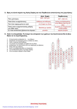 20/12/10
ΕΠΑΝΑΛΗΠΤΙΚΟ ΚΡΙΤΗΡΙΟ ΣΤΗΝ ΕΝΟΤΗΤΑ «ΤΟ ΒΥΖΑΝΤΙΝΟ
ΚΡΑΤΟΣ, ΜΙΑ ΔΥΝΑΜΗ ΠΟΥ ΜΕΓΑΛΩΝΕΙ»:
1. Συμπληρώνω τα κενά:
Το 527 μ.Χ. ανέλαβε αυτοκράτορας της βυζαντινής αυτοκρατορίας ο
_____________ . Μόλις ανέλαβε αυτοκράτορας έλαβε μέτρα για τη
διοίκηση και τη νομοθεσία. Συγκεκριμένα, _____________ τους παλιούς
ρωμαϊκούς νόμους και _____________ με νέους γραμμένους στα
_____________ . Κατάργησε τα _____________ των Δήμων και
απαγόρευσε στους μεγαλοκτηματίες να παίρνουν τα _____________ των
μικροϊδιοκτητών για _____________ που τους όφειλαν. Φορολόγησε τους
πολίτες ανάλογα με τα _____________ τους και επέβαλε
_____________ στα εισαγόμενα προϊόντα.
Ακόμη, ο Ιουστινιανός έκανε πολλά έργα σ’ ολόκληρη την
αυτοκρατορία. Οργάνωσε το στρατό με _____________ στρατιώτες και
ασφάλισε τα σύνορα με _____________ . Έκοψε χρυσά
«_____________»_____________ και μόνο μ’ αυτά γίνονταν οι
συναλλαγές. Έφερε από την Κίνα το μυστικό εκτροφής του _____________.
Το χτίσιμο της Αγίας Σοφίας ανατέθηκε στους αρχιτέκτονες
_____________ και _____________ . Η Αγία Σοφία είναι χτισμένη σε
ρυθμό __________________ . Ο ρυθμός αυτός είναι ένας συνδυασμός των
ρυθμών __________________ και __________________ . Στην Αγία
Σοφία γίνονταν στέψεις _____________ και _____________ . Επίσης,
γινόταν παρακλήσεις του λαού προς την _____________ σε ώρα κινδύνου.
Ο Ιουστινιανός για να αντιμετωπίσει τους εξωτερικούς κινδύνους της
αυτοκρατορίας υπέγραψε συνθήκες _____________ με τους γείτονες λαούς
στο _____________ και με τους _____________ στην Ανατολή. Έκανε
σκληρούς πολέμους με τους _____________ και τους _____________
 