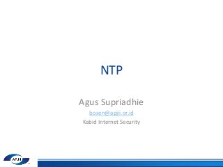 NTP
Agus Supriadhie
bosen@apjii.or.id
Kabid Internet Security
 