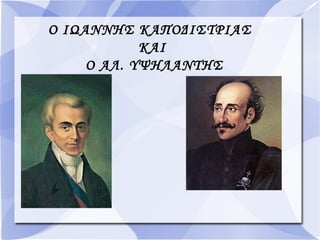Ο ΙΩΑΝΝΗΣ ΚΑΠΟΔΙΣΤΡΙΑΣ
ΚΑΙ
Ο ΑΛ. ΥΨΗΛΑΝΤΗΣ
 