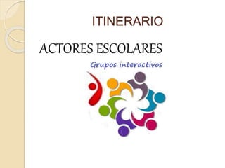 ITINERARIO
ACTORES ESCOLARES
 