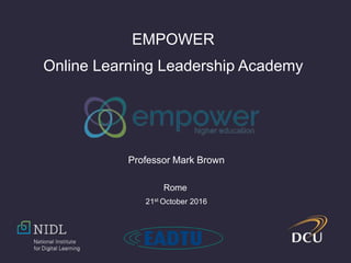 EMPOWER
Online Learning Leadership Academy
Professor Mark Brown
Rome
21st October 2016
 