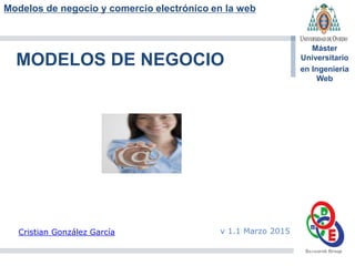 Modelos de negocio y comercio electrónico en la web
Máster
Universitario
en Ingeniería
Web
MODELOS DE NEGOCIO
Cristian González García v 1.1 Marzo 2015
 