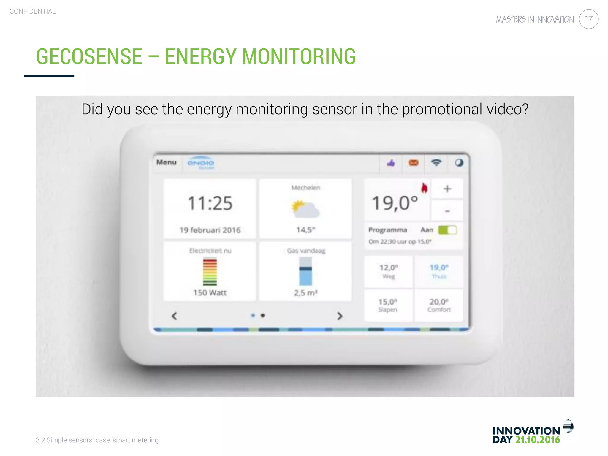 3.2 Simple sensors: case ‘smart metering’
CONFIDENTIAL
17
GECOSENSE – ENERGY MONITORING
Did you see the energy monitoring sensor in the promotional video?
 