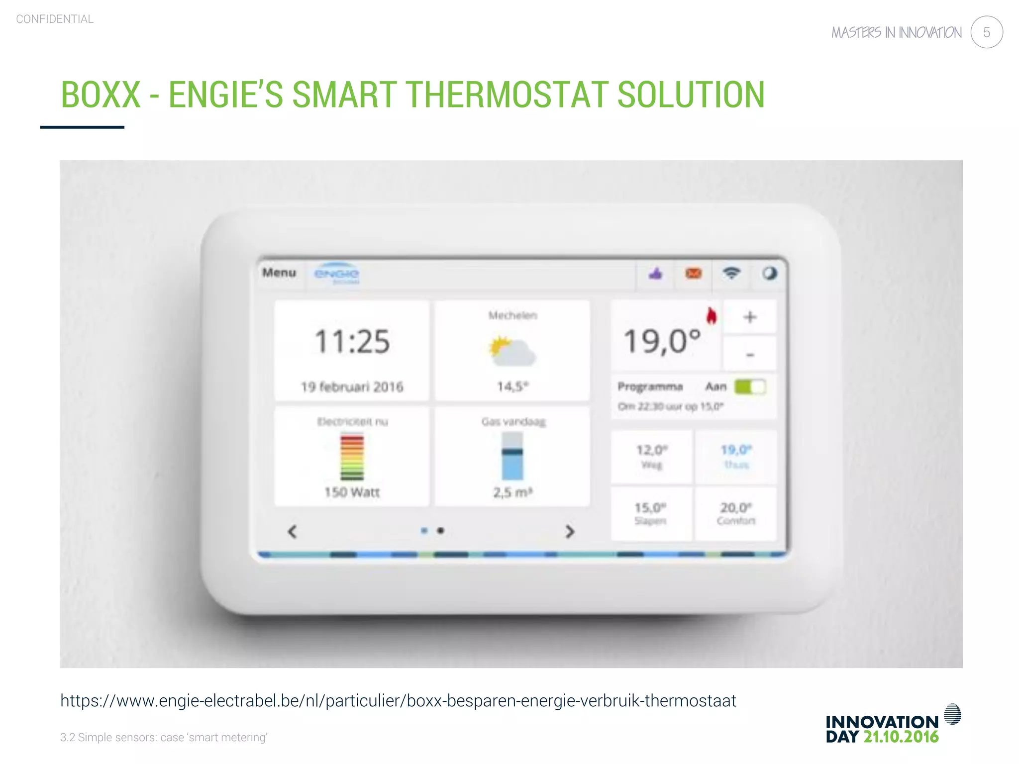 3.2 Simple sensors: case ‘smart metering’
CONFIDENTIAL
5
BOXX - ENGIE’S SMART THERMOSTAT SOLUTION
https://www.engie-electrabel.be/nl/particulier/boxx-besparen-energie-verbruik-thermostaat
 
