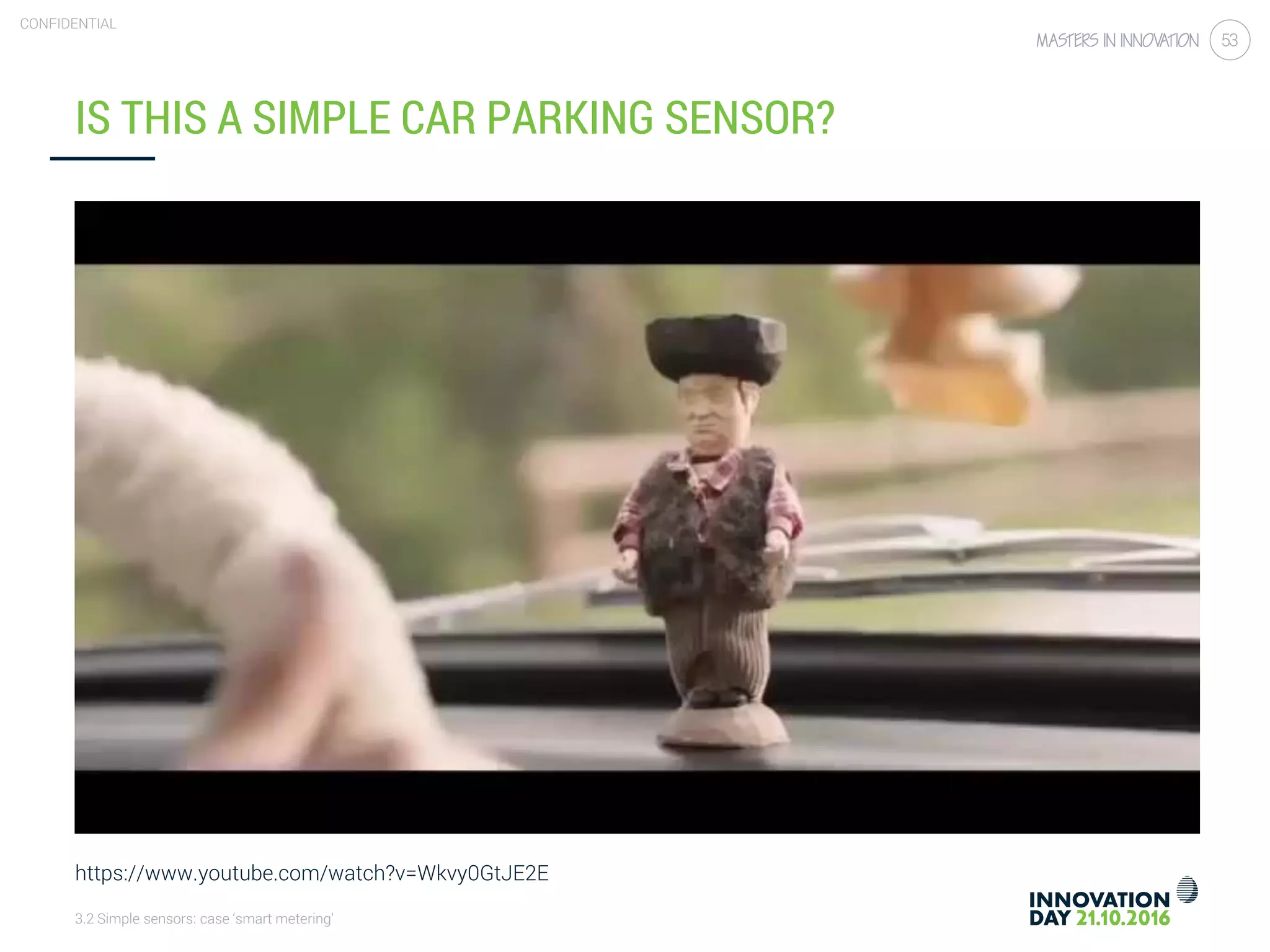 3.2 Simple sensors: case ‘smart metering’
CONFIDENTIAL
53
IS THIS A SIMPLE CAR PARKING SENSOR?
https://www.youtube.com/watch?v=Wkvy0GtJE2E
 