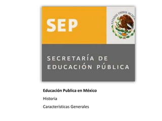 Educación Publica en México
Historia
Características Generales
 