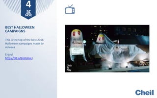 BEST HALLOWEEN
CAMPAIGNS
This is the top of the best 2016
Halloween campaigns made by
Adweek
Enjoy!
http://bit.ly/2eUzUuU
Click
To
Play
4TOP
ADS
MOVE
 