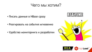 Чего мы хотим?
• Писать данные в HBase сразу
• Реагировать на события мгновенно
• Удобство мониторинга и разработки
 