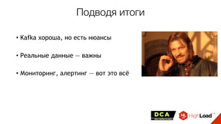 • Kafka хороша, но есть нюансы
• Реальные данные — важны
• Мониторинг, алертинг — вот это всё
Подводя итоги
 