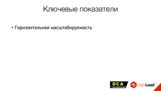 Ключевые показатели
• Горизонтальная масштабируемость
 