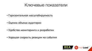 Ключевые показатели
• Горизонтальная масштабируемость
• Оценка объема аудитории
• Удобство мониторинга и разработки
• Хорошая скорость реакции на события
 