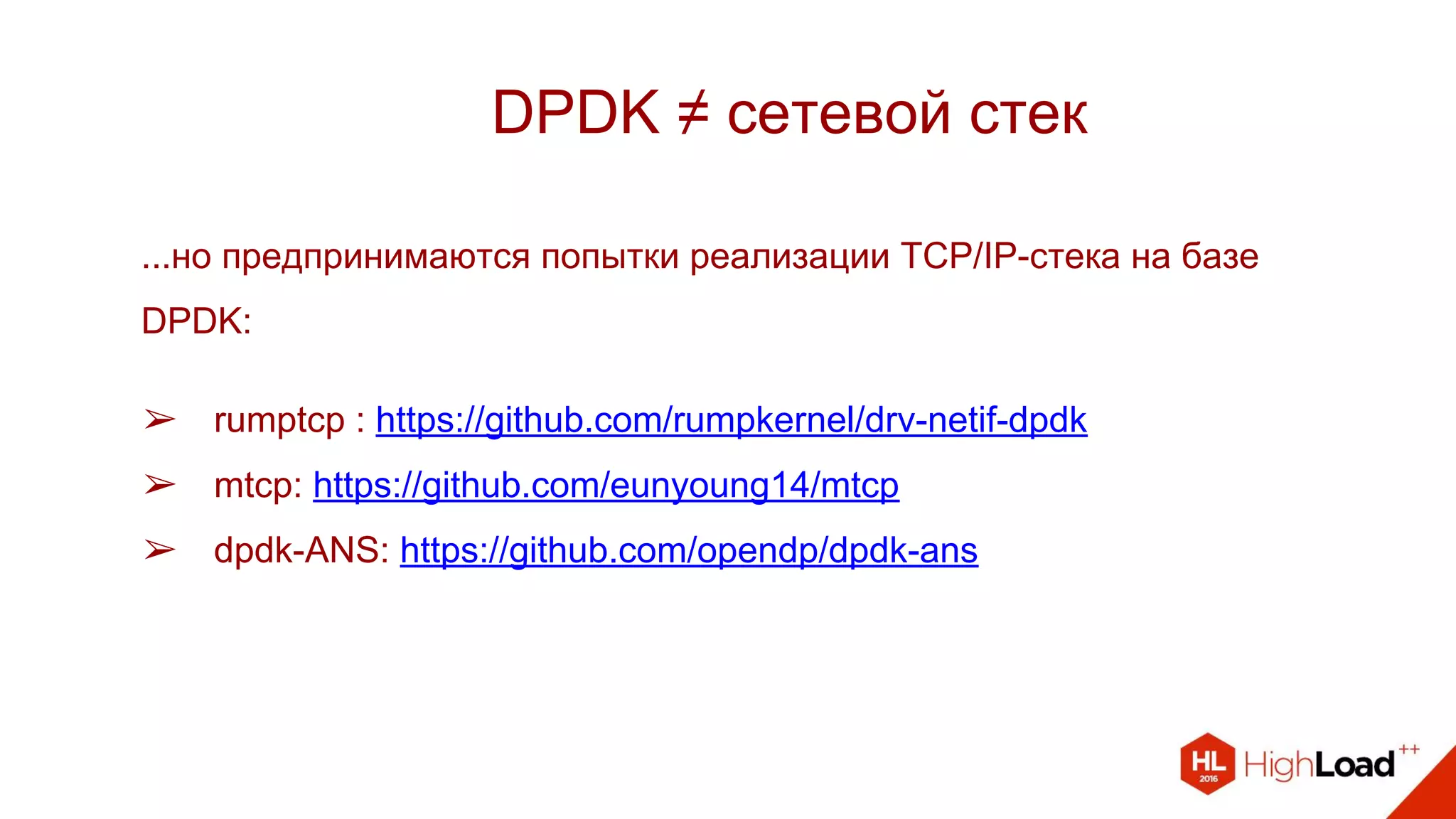 DPDK ≠ сетевой стек
...но предпринимаются попытки реализации TCP/IP-стека на базе
DPDK:
➢ rumptcp : https://github.com/rumpkernel/drv-netif-dpdk
➢ mtcp: https://github.com/eunyoung14/mtcp
➢ dpdk-ANS: https://github.com/opendp/dpdk-ans
 
