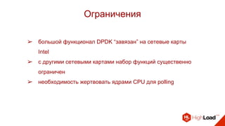 ➢ большой функционал DPDK “завязан” на сетевые карты
Intel
➢ с другими сетевыми картами набор функций существенно
ограничен
➢ необходимость жертвовать ядрами CPU для polling
Ограничения
 