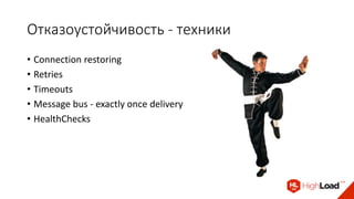 Отказоустойчивость - техники
• Сonnection restoring
• Retries
• Timeouts
• Message bus - exactly once delivery
• HealthChe...
