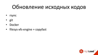 Обновление исходных кодов
• rsync
• git
• Docker
• filesys-xfs-engine + copyfast
 