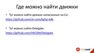 Где можно найти движки
• Тут можно найти движки написанные на Си:
https://github.com/vk-com/kphp-kdb
• Тут можно найти Delegate:
https://github.com/VKCOM/Delegate
 