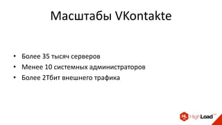 Масштабы VKontakte
• Более 35 тысяч серверов
• Менее 10 системных администраторов
• Более 2Тбит внешнего трафика
 
