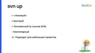 svn up
+ «Ленивый»
+ Быстрый
+ Легковесный (в случае SVN)
- Неатомарный
+/- Подходит для небольших проектов
 