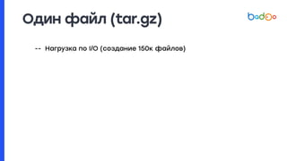 Один файл (tar.gz)
-- Нагрузка по I/O (создание 150к файлов)
 