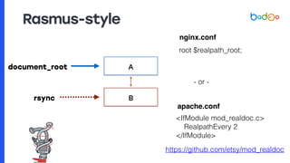 Rasmus-style
document_root A
B
nginx.conf
root $realpath_root;
apache.conf
<IfModule mod_realdoc.c>
RealpathEvery 2
</IfModule>
https://github.com/etsy/mod_realdoc
- or -
rsync
 