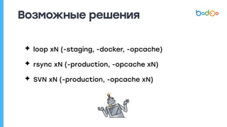 Возможные решения
✦ loop xN (-staging, -docker, -opcache)
✦ rsync xN (-production, -opcache xN)
✦ SVN xN (-production, -opcache xN)
 