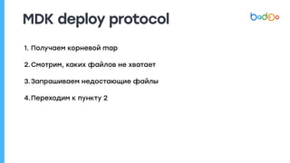 MDK deploy protocol
1. Получаем корневой map
2.Смотрим, каких файлов не хватает
3.Запрашиваем недостающие файлы
4.Переходим к пункту 2
 