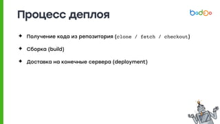 Процесс деплоя
✦ Получение кода из репозитория (clone / fetch / checkout)
✦ Сборка (build)
✦ Доставка на конечные сервера (deployment)
 