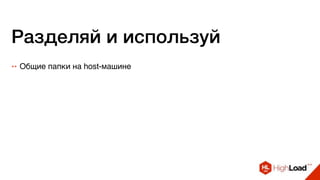 Разделяй и используй
++ Общие папки на host-машине
 